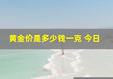 黄金价是多少钱一克 今日